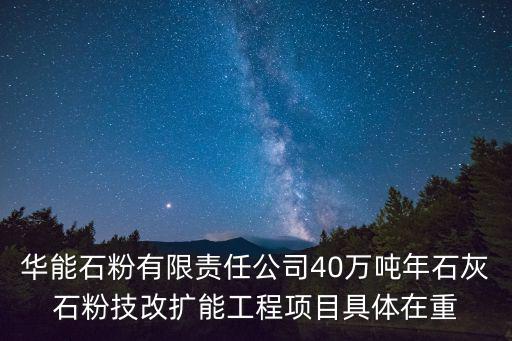華能石粉有限責(zé)任公司40萬噸年石灰石粉技改擴(kuò)能工程項(xiàng)目具體在重