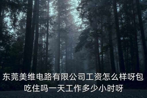 東莞美而美工資，東莞美維電路有限公司工資怎么樣呀包吃住嗎一天工作多少小時(shí)呀