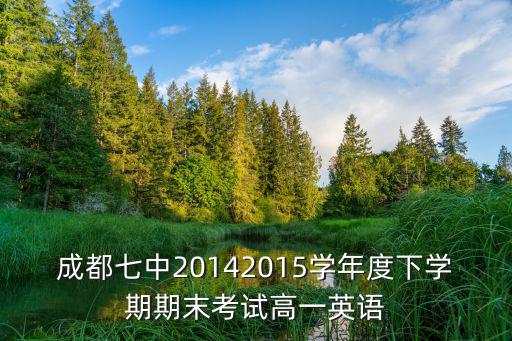成都七中20142015學年度下學期期末考試高一英語