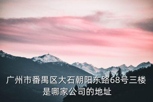 廣州市番禺區大石朝陽東路68號三樓 是哪家公司的地址
