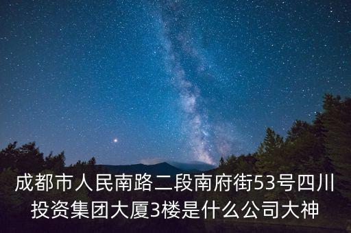 成都市人民南路二段南府街53號(hào)四川投資集團(tuán)大廈3樓是什么公司大神