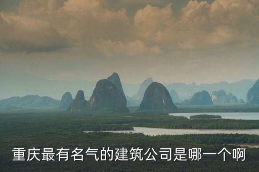 重慶市錦新建筑集團公司，重慶最有名氣的建筑公司是哪一個啊