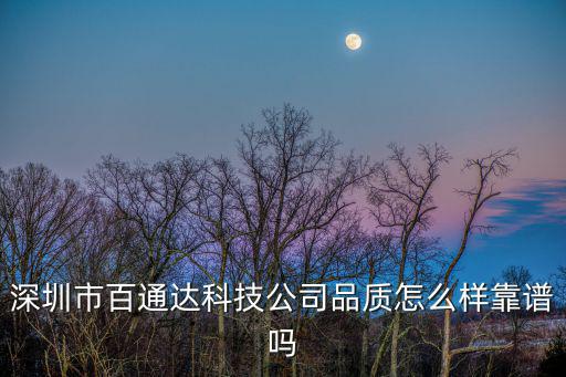 深圳市百通達科技公司品質怎么樣靠譜嗎