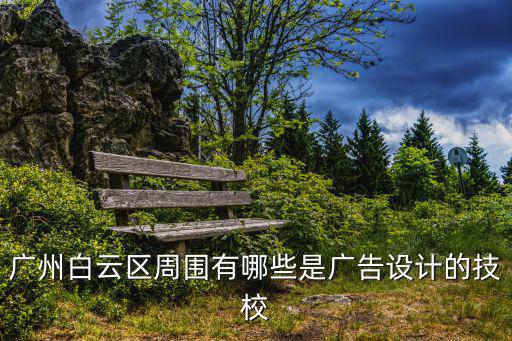 廣州白云區周圍有哪些是廣告設計的技校