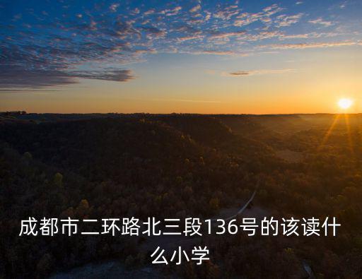 成都市新北小學(xué)，成都市二環(huán)路北三段136號(hào)的該讀什么小學(xué)