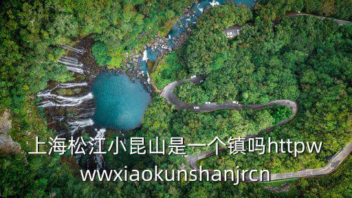 上海松江小昆山是一個鎮嗎httpwwwxiaokunshanjrcn