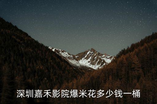 深圳嘉禾影院爆米花多少錢一桶