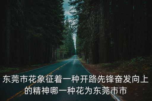 東莞市花象征著一種開(kāi)路先鋒奮發(fā)向上的精神哪一種花為東莞市市