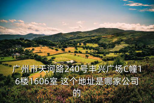 廣州市天河路240號豐興廣場C幢16樓1606室 這個地址是哪家公司的