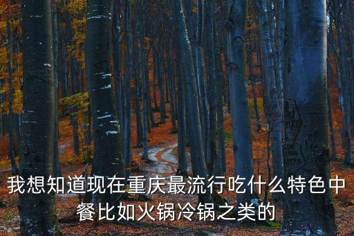 我想知道現(xiàn)在重慶最流行吃什么特色中餐比如火鍋冷鍋之類的