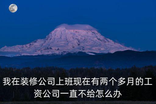我在裝修公司上班現在有兩個多月的工資公司一直不給怎么辦