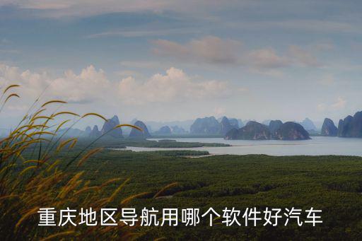 重慶地區導航用哪個軟件好汽車