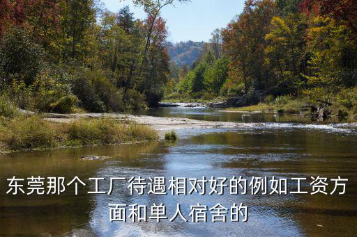 東莞那個(gè)工廠待遇相對(duì)好的例如工資方面和單人宿舍的