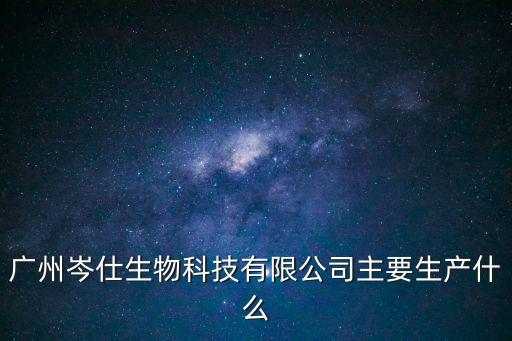 廣州岑仕生物科技有限公司主要生產什么