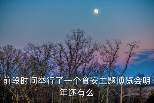 前段時間舉行了一個食安主題博覽會明年還有么