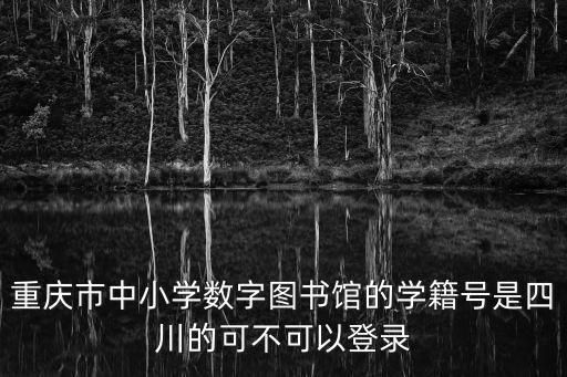 重慶市中小學數字圖書館的學籍號是四川的可不可以登錄