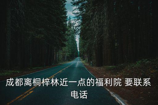 成都離桐梓林近一點的福利院 要聯系電話