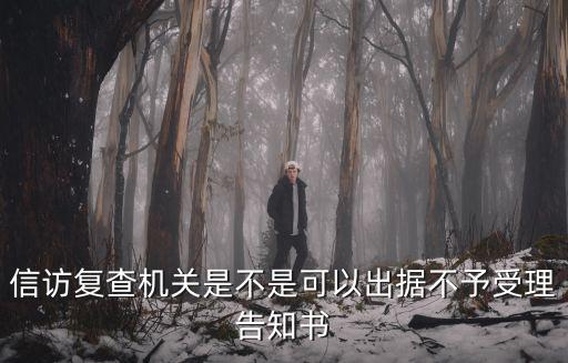 信訪復查機關是不是可以出據不予受理告知書