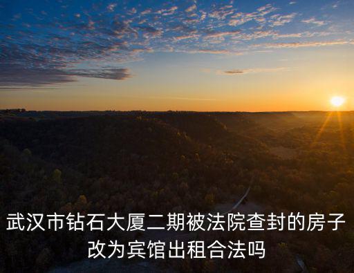 天津市萬春花園美鉆大廈，武漢市鉆石大廈二期被法院查封的房子改為賓館出租合法嗎