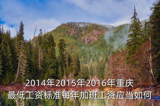 重慶市加班費基數計算方法，2014年2015年2016年重慶最低工資標準每年加班工資應當如何