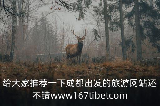 給大家推薦一下成都出發(fā)的旅游網(wǎng)站還不錯(cuò)www167tibetcom