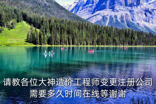 請教各位大神造價工程師變更注冊公司需要多久時間在線等謝謝