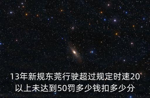 13年新規(guī)東莞行駛超過規(guī)定時(shí)速20以上未達(dá)到50罰多少錢扣多少分