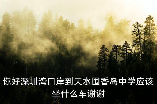 深圳灣口岸怎么去天水圍，你好深圳灣口岸到天水圍香島中學應該坐什么車謝謝