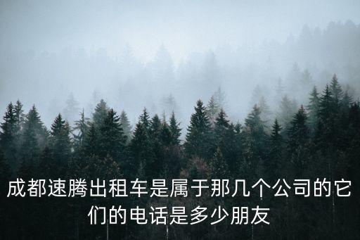 成都速騰出租車(chē)是屬于那幾個(gè)公司的它們的電話是多少朋友