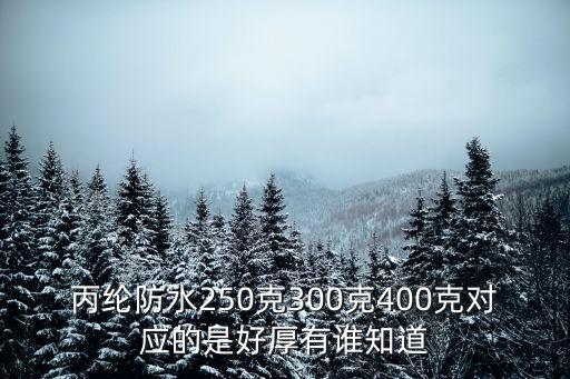 丙綸防水250克300克400克對應的是好厚有誰知道