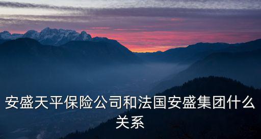 安盛集團 廣州，安盛天平保險公司和法國安盛集團什么關系