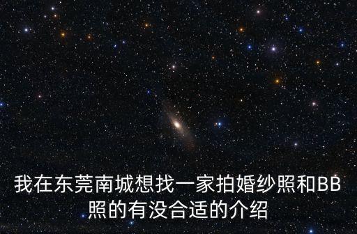 我在東莞南城想找一家拍婚紗照和BB照的有沒合適的介紹