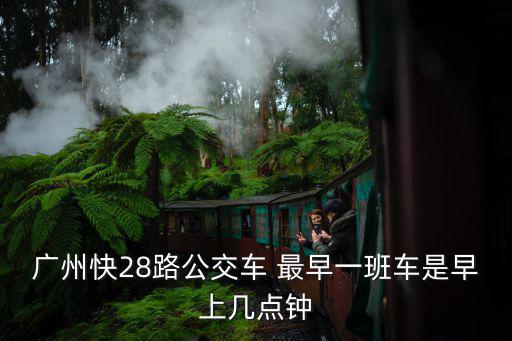 廣州快28路公交車 最早一班車是早上幾點鐘