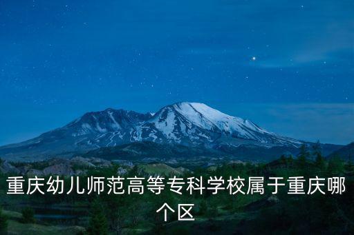 重慶幼兒師范高等專科學(xué)校屬于重慶哪個區(qū)