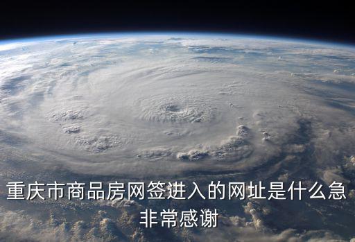重慶市商品房網簽進入的網址是什么急 非常感謝