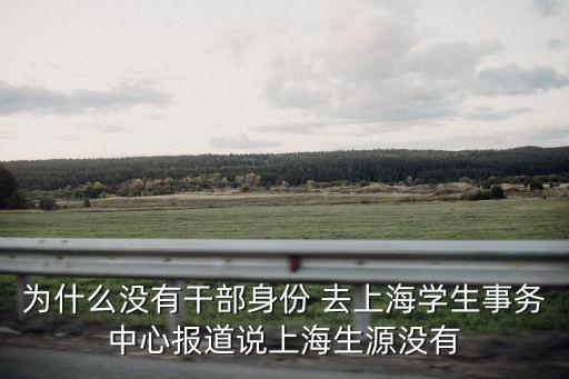 為什么沒有干部身份 去上海學生事務中心報道說上海生源沒有