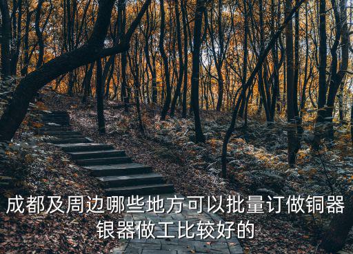 成都及周邊哪些地方可以批量訂做銅器銀器做工比較好的