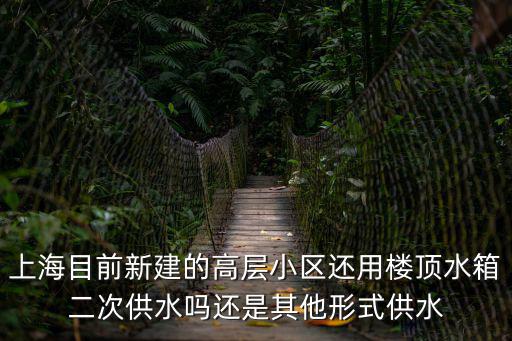 上海目前新建的高層小區還用樓頂水箱二次供水嗎還是其他形式供水
