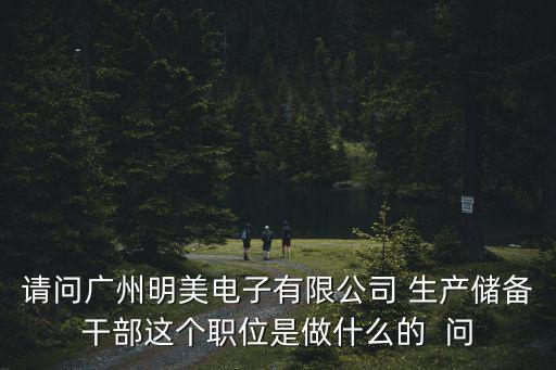 請問廣州明美電子有限公司 生產儲備干部這個職位是做什么的  問