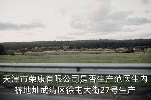 天津市榮康有限公司是否生產范醫生內褲地址武清區徐屯大街27號生產