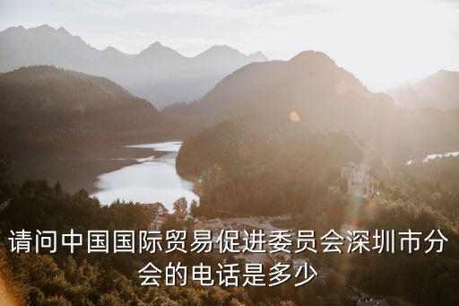 深圳貿促會 電話，請問中國國際貿易促進委員會深圳市分會的電話是多少