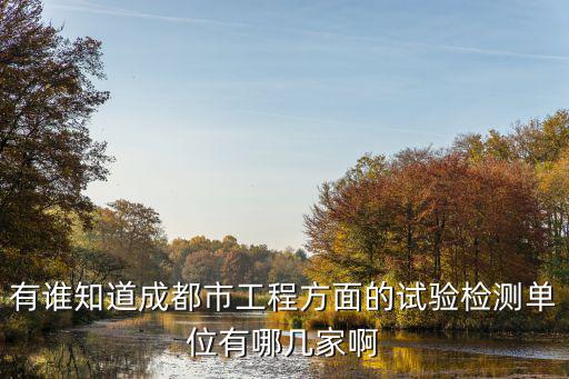 有誰知道成都市工程方面的試驗檢測單位有哪幾家啊