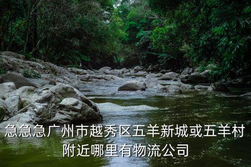 急急急廣州市越秀區五羊新城或五羊村附近哪里有物流公司