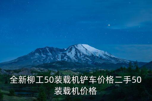 全新柳工50裝載機(jī)鏟車價(jià)格二手50裝載機(jī)價(jià)格