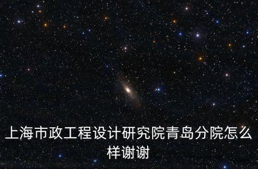 上海市政院青島分院怎么樣，上海市政青島分院待遇怎么樣不知發展空間怎么樣