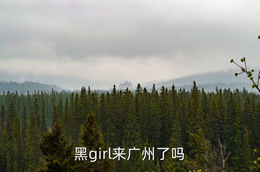 黑girl來廣州了嗎