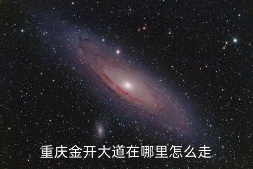 重慶市經開區北區金開大道，重慶金開大道在哪里怎么走