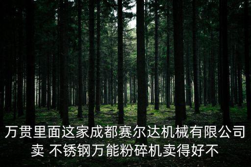 萬貫里面這家成都賽爾達(dá)機(jī)械有限公司賣 不銹鋼萬能粉碎機(jī)賣得好不