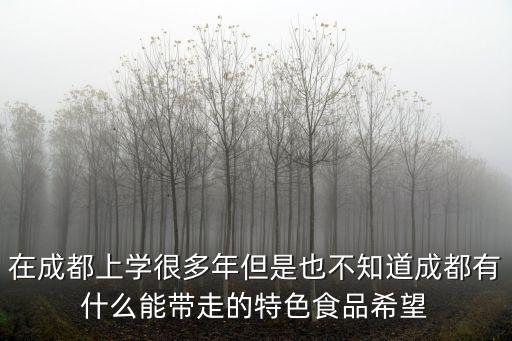 在成都上學很多年但是也不知道成都有什么能帶走的特色食品希望
