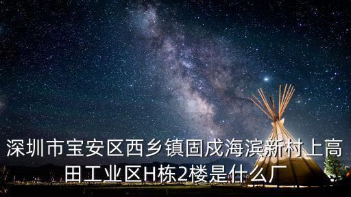 深圳市寶安區(qū)西鄉(xiāng)鎮(zhèn)固戍海濱新村上高田工業(yè)區(qū)H棟2樓是什么廠
